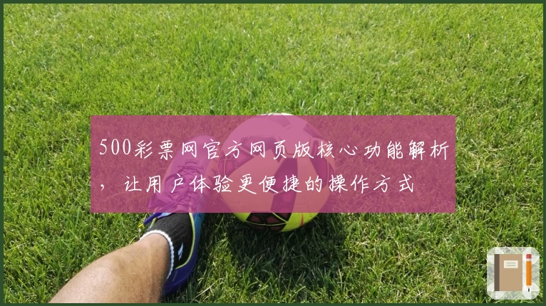 500彩票网官方网页版核心功能解析，让用户体验更便捷的操作方式