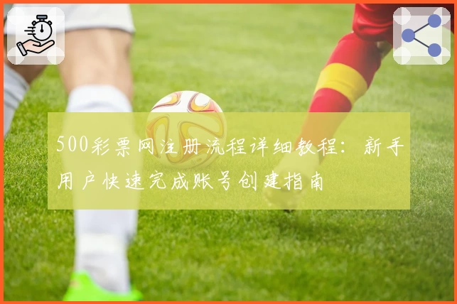 500彩票网注册流程详细教程：新手用户快速完成账号创建指南