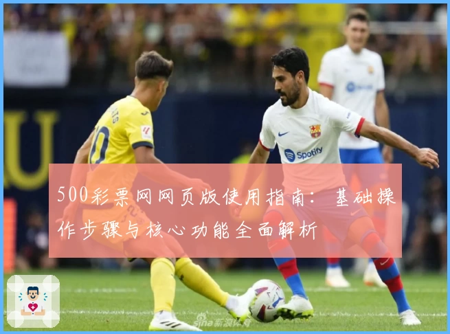 500彩票网网页版使用指南：基础操作步骤与核心功能全面解析