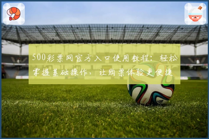 500彩票网官方入口使用教程：轻松掌握基础操作，让购票体验更便捷