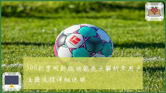 500彩票网新版功能亮点解析及用户注册流程详细说明