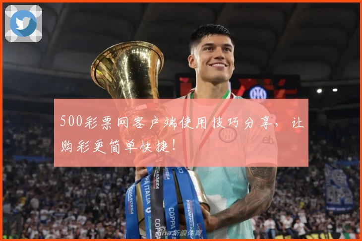 500彩票网客户端使用技巧分享，让购彩更简单快捷！