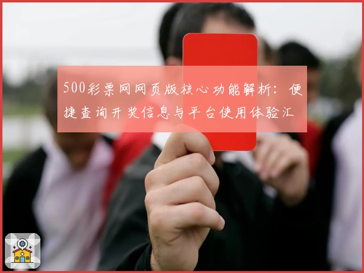 500彩票网网页版核心功能解析：便捷查询开奖信息与平台使用体验汇总