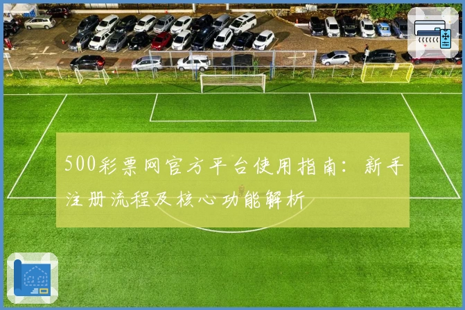 500彩票网官方平台使用指南：新手注册流程及核心功能解析
