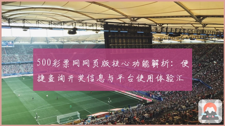 500彩票网网页版核心功能解析：便捷查询开奖信息与平台使用体验汇总