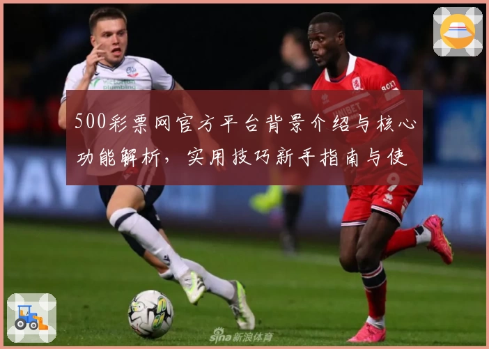 500彩票网官方平台背景介绍与核心功能解析，实用技巧新手指南与使用体验分享