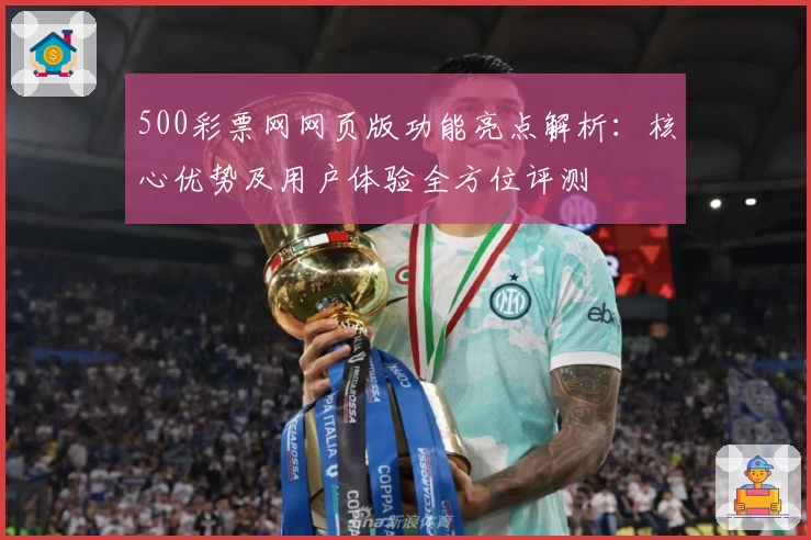 500彩票网网页版功能亮点解析:核心优势及用户体验全方位评测
