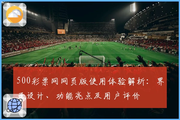 500彩票网网页版使用体验解析：界面设计、功能亮点及用户评价