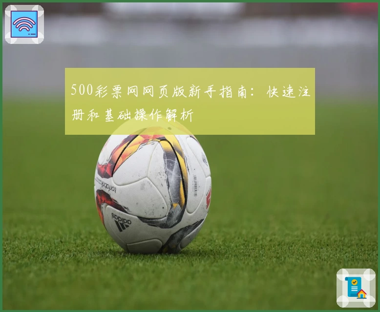 500彩票网网页版新手指南：快速注册和基础操作解析