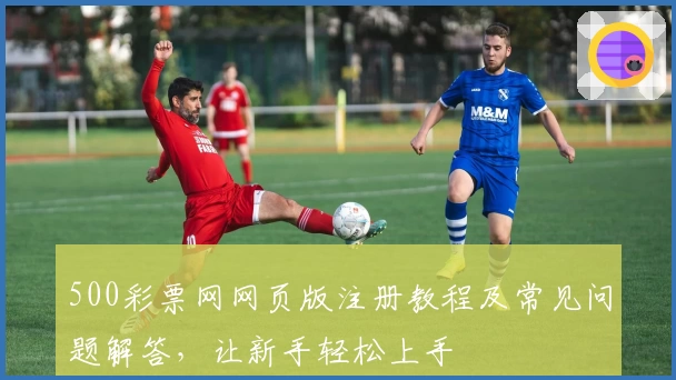 500彩票网网页版注册教程及常见问题解答，让新手轻松上手